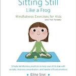 Sitting Still Like a Frog: Mindfulness Exercises for Kids (and Their Parents)